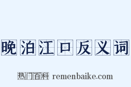 晚泊江口反义词是什么意思的图片